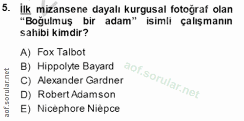 5. soru: İlk mizansene dayalı kurgusal fotoğraf olan "Boğulmuş bir adam" isimli çalışmanın sahibi kimdir? A) Fox Talbot B) Hip…