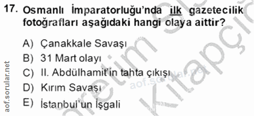 17. soru: Osmanlı imparatorluğu'nda ilk gazetecilik fotoğrafları aşağıdaki hangi olaya aittir? A) Çanakkale Savaşı B) 31 Mart o…