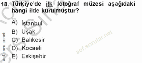 18. soru: Türkiye'de ilk fotoğraf müzesi aşağıdaki hangi ilde kurulmuştur? A) İstanbul B) Uşak C) Balıkesir D) Kocaeli E) Eskiş…