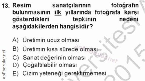 13. soru: Resim sanatçilarının fotoğrafın bulunmasının ilk yıllarında fotoğrafa karşı gösterdikleri tepkinin nedeni aşağıdakile…