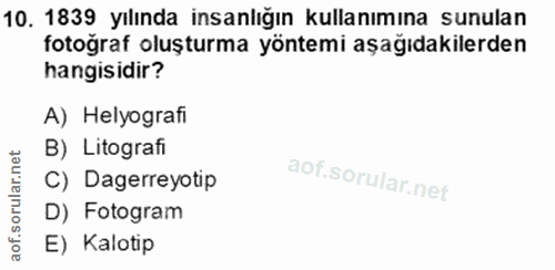 10. soru: 1839 yılında insanlığın kullanımına sunulan fotoğraf oluşturma yöntemi aşağıdakilerden hangisidir? A) Helyografi B) L…