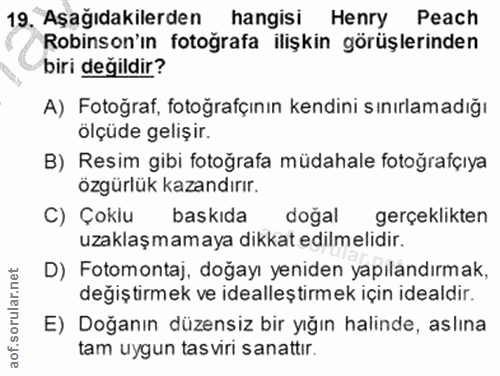 19. soru: Aşağıdakilerden hangisi Henry Peach Robinson'ın fotoğrafa ilişkin görüşlerinden biri değildir? A) Fotoğraf, fotoğrafç…