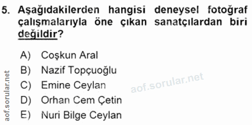 5. soru: Aşağıdakilerden hangisi deneysel fotoğraf çalışmalarıyla öne çıkan sanatçılardan biri değildir? A) Coşkun Aral B) Naz…