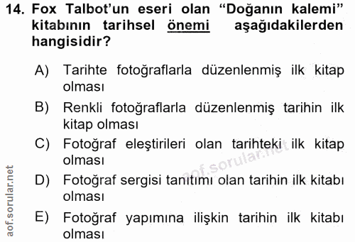 14. soru: Fox Talbot'un eseri olan "Doğanın kalemi" kitabının tarihsel önemi aşağıdakilerden hangisidir? A) Tarihte fotoğraflar…