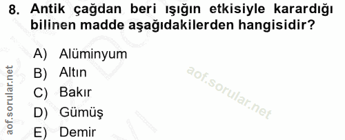 8. soru: Antik çağdan beri ışığın etkisiyle karardığı bilinen madde aşağıdakilerden hangisidir? A) Alüminyum B) Altın C) Bakır…