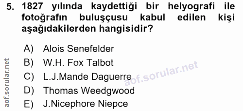 5. soru: 1827 yılında kaydettiği bir helyografi ile fotoğrafın buluşçusu kabul edilen kişi aşağıdakilerden hangisidir? A) Aloi…