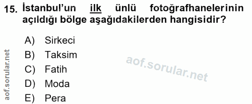 15. soru: İstanbul'un ilk ünlü fotografhanelerinin açıldığı bölge aşağıdakilerden hangisidir? A) Sirkeci B) Taksim C) Fatih D)…