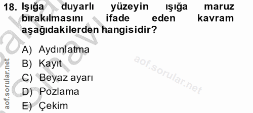 18. soru: Işığa duyarlı yüzeyin ışığa maruz birakılmasını ifade eden kavram aşağıdakilerden hangisidir? A) Aydınlatma aof.sol B…