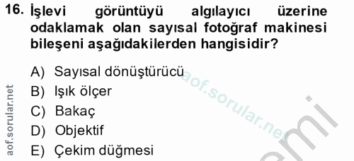 16. soru: İşlevi görüntüyü algılayıcı üzerine odaklamak olan sayısal fotoğraf makinesi bileşeni aşağıdakilerden hangisidir? A)…