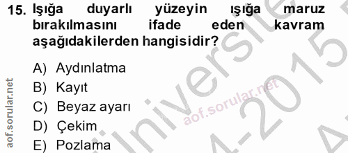 15. soru: Işığa duyarlı yüzeyin Işığa maruz bırakılmasını ifade eden kavram aşağıdakilerden hangisidir? A) Aydınlatma B) Kayıt…