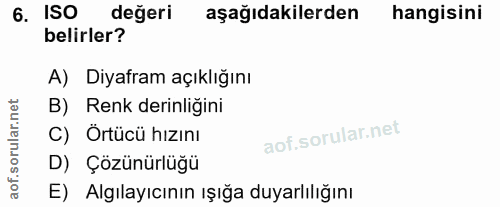 6. soru: ISO değeri aşağıdakilerden hangisini belirler? A) Diyafram açıklığını B) Renk derinliğini C) Örtücü hızını D) Çözünür…