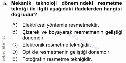 5. soru: Mekanik teknoloji dönemindeki resmetme tekniği ile ilgili aşağıdaki ifadelerden hangisi doğrudur? A) Elektriksel yönt…
