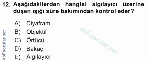 12. soru: Aşağıdakilerden hangisi algılayıcı üzerine düşen ışığı süre bakımından kontrol eder? A) Diyafram B) Objektif C) Örtüc…