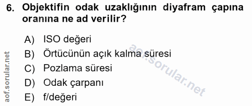 6. soru: Objektifin odak uzaklığının diyafram çapına oranına ne ad verilir? A) ISO degeri B) Örtücünün açık kalma süresi C) Po…