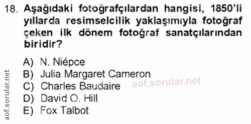 18. soru: Aşağıdaki fotoğrafçılardan hangisi, 1850'li yıllarda resimselcilik yaklaşımıyla fotoğraf çeken ilk dönem fotoğraf san…