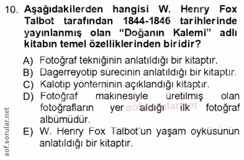 10. soru: Aşağıdakilerden hangisi W. Henry Fox Talbot tarafından 1844-1846 tarihlerinde yayınlanmış olan "Doğanın Kalemi" adlı…