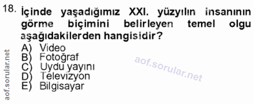 18. soru: İçinde yaşadığımız XXI. yüzyılın insanının görme biçimini belirleyen temel olgu aşağıdakilerden hangisidir? A) Video…