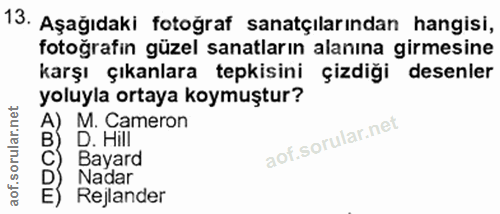 13. soru: Aşağıdaki fotoğraf sanatçılarından hangisi, fotoğrafin güzel sanatların alanına girmesine karşı çıkanlara tepkisini ç…