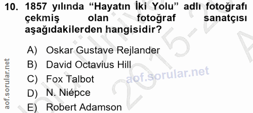 10. soru: 1857 yılında "Hayatın İki Yolu" adlı fotoğrafı çekmiş olan fotoğraf sanatçısı aşağıdakilerden hangisidir? A) Oskar Gu…