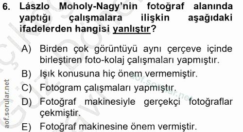 6. soru: Lászlo Moholy-Nagy'nin fotoğraf alanında yaptiğı çalışmalara@ ilişkin aşağıdaki ifadelerden hangisi yanlıştır? A) Bir…