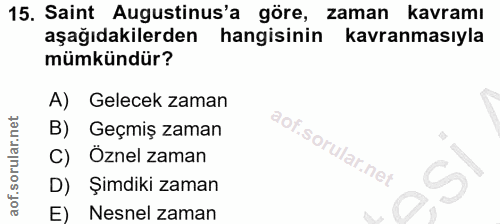 15. soru: Saint Augustinus'a göre, zaman kavramı aşağıdakilerden hangisinin kavranmasıyla mümkündür? A) Gelecek zaman B) Geçmiş…