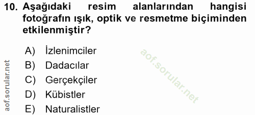 10. soru: Aşağıdaki resim alanlarından hangisi fotoğrafın ışık, optik ve resmetme biçiminden etkilenmiştir? A) Izlenimciler B)…
