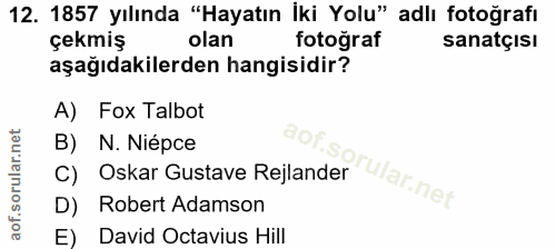 12. soru: 1857 yılında "Hayatın İki Yolu" adlı fotoğrafı çekmiş olan fotoğraf sanatçısı aşağıdakilerden hangisidir? A) Fox Talb…