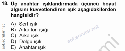 18. soru: Üç anahtar ışıklandırmada üçüncü boyut algısını kuvvetlendiren ışık aşağıdakilerden hangisidir? A) Sert ışık B) Arka…