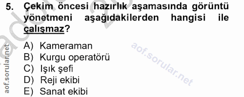 5. soru: Çekim öncesi hazırlık aşamasında görüntü yönetmeni aşağıdakilerden hangisi ile çalışmaz? A) Kameraman B) Kurgu operat…