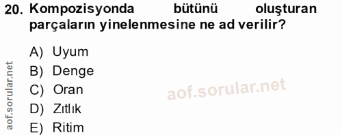 20. soru: Kompozisyonda bütünü oluşturan parçaların yinelenmesine ne ad verilir? A) Uyum B) Denge C) Oran D) Zıtlık E) Ritim