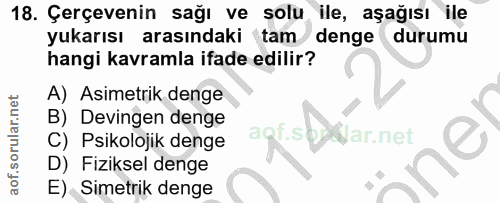 18. soru: Çerçevenin sağı ve solu ile, aşağısı ile yukarısı arasındaki tam denge durumu hangi kavramla ifade edilir? A) Asimetr…