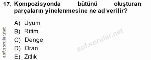 17. soru: Kompozisyonda bütünü oluşturan parçaların yinelenmesine ne ad verilir? A) Uyum B) Ritim C) Denge D) Oran E) Zitlık
