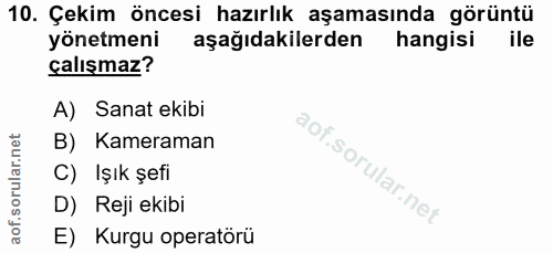 10. soru: Çekim öncesi hazırlık aşamasında görüntü yönetmeni aşağıdakilerden hangisi ile çalışmaz? A) Sanat ekibi B) Kameraman…