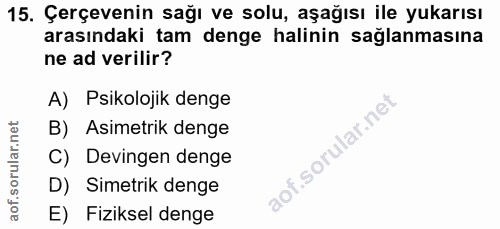 15. soru: Çerçevenin sağı ve solu, aşağısı ile yukarısı arasındaki tam denge halinin sağlanmasına ne ad verilir? A) Psikolojik…