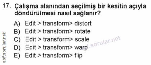 17. soru: Çalışma alanından seçilmiş bir kesitin açıyla döndürülmesi nasıl sağlanır? A) Edit > transform> distort B) Edit > tra…