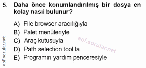 5. soru: Daha önce konumlandırılmış bir dosya en kolay nasıl bulunur? A) File browser aracılığıyla B) Palet menüleriyle C) Ara…