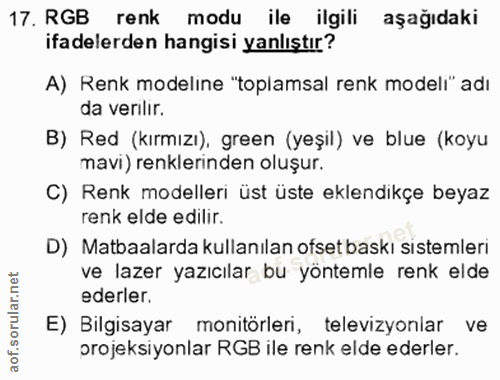 17. soru: RGB renk modu ile ilgili aşağıdaki ifadelerden hangisi yanlıştır? A) Renk modeline "toplamsal renk modeli" adı da ver…