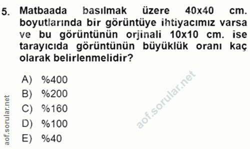 5. soru: Matbaada basılmak üzere 40x40 cm. boyutlarında bir görüntüye ihtiyacımız varsa ve bu görüntünün orjinali 10x10 cm. is…