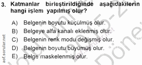 3. soru: Katmanlar birleştirildiğinde aşağıdakilerin hangi işiem yapılmış olur? A) Belgenin boyutu küçülmüş olur. B) Belgeye a…