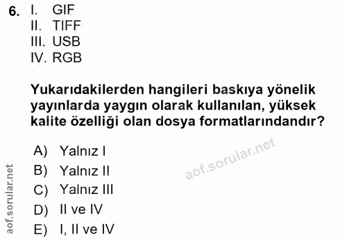 6. soru: 1. GIF II. TIFF III. USB IV. RGB Yukarıdakilerden hangileri baskıya yönelik yayınlarda yaygın olarak kullanılan, yüks…