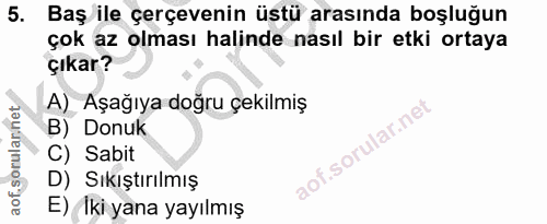 5. soru: Baş ile çerçevenin üstü arasında boşluğun çok az olması halinde nasıl bir etki ortaya çıkar? A)_ Aşağıya doğru çekilm…
