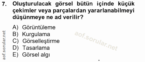 7. soru: Oluşturulacak görsel bütün içinde küçük çekimler veya parçalardan yararlanabilmeyi düşünmeye ne ad verilir? A) Görünt…