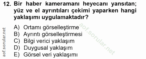 12. soru: Bir haber kameramanı heyecanı yansıtan; yüz ve el ayrıntıları çekimi yaparken hangi yaklaşımı uygulamaktadır? A) Orta…