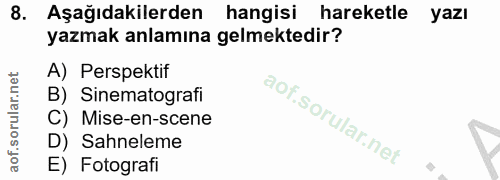 8. soru: Aşağıdakilerden hangisi hareketle yazı yazmak anlamına gelmektedir? A) Perspektif B) Sinematografi C) Mise-en-scene D…
