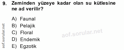9. soru: Zeminden yüzeye kadar olan su kütlesine ne ad verilir? A) Faunal B) Pelajik C) Floral D) Endemik E) Egzotik