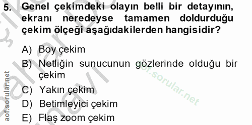 5. soru: Genel çekimdeki olayın belli bir detayının, ekranı neredeyse tamamen doldurduğu çekim ölçeği aşağıdakilerden hangisid…