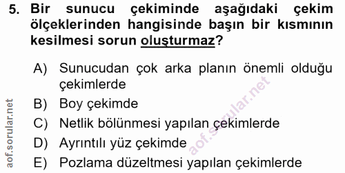 5. soru: Bir sunucu çekiminde aşağıdaki çekim ölçeklerinden hangisinde başın bir kısmının kesilmesi sorun oluşturmaz? A) Sunuc…