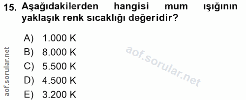 15. soru: Aşağıdakilerden hangisi mum Işığının yaklaşık renk sıcaklığı değeridir? A) 1.000 K B) 8.000 K C) 5.500 K D) 4.500 K E…