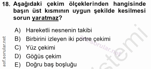 18. soru: Aşağıdaki çekim ölçeklerinden hangisinde başın üst kısmının uygun şekilde kesilmesi sorun yaratmaz? A) Hareketli nesn…