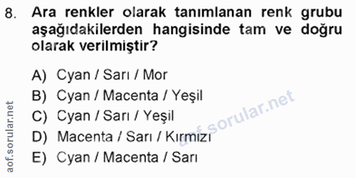 8. soru: Ara renkler olarak tanımlanan renk grubu aşağıdakilerden hangisinde tam ve doğru olarak verilmiştir? A) Cyan / Sarı /…